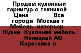 Продам кухонный гарнитур с техникой › Цена ­ 25 000 - Все города, Москва г. Мебель, интерьер » Кухни. Кухонная мебель   . Ненецкий АО,Каратайка п.